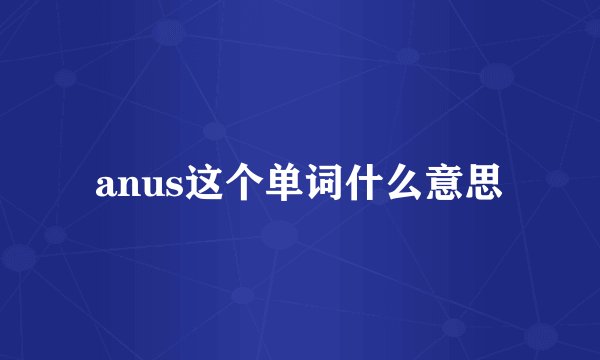 anus这个单词什么意思