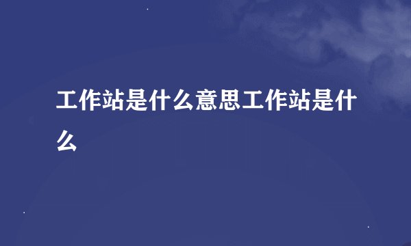 工作站是什么意思工作站是什么