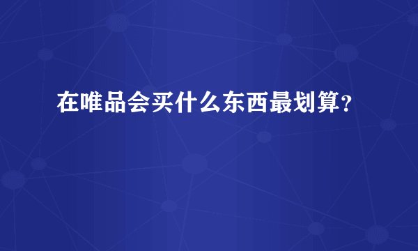 在唯品会买什么东西最划算？