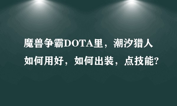 魔兽争霸DOTA里，潮汐猎人如何用好，如何出装，点技能?