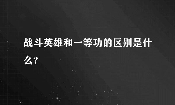 战斗英雄和一等功的区别是什么?