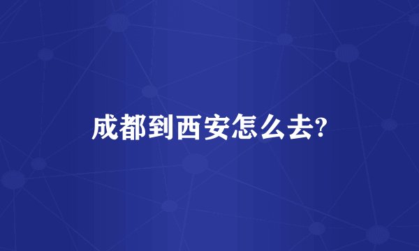 成都到西安怎么去?