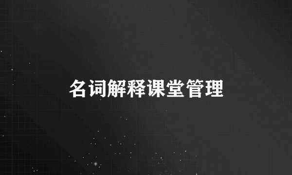 名词解释课堂管理
