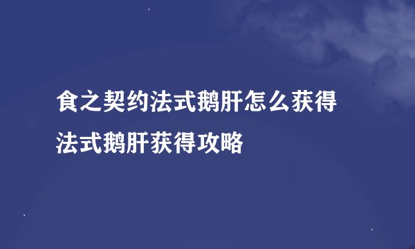 食之契约法式鹅肝怎么获得 法式鹅肝获得攻略