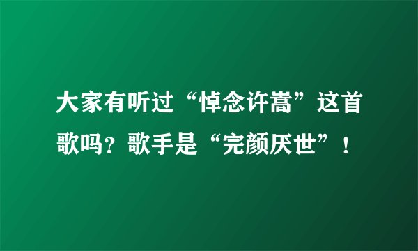 大家有听过“悼念许嵩”这首歌吗？歌手是“完颜厌世”！