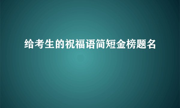 给考生的祝福语简短金榜题名