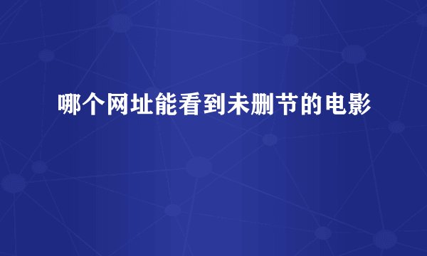 哪个网址能看到未删节的电影