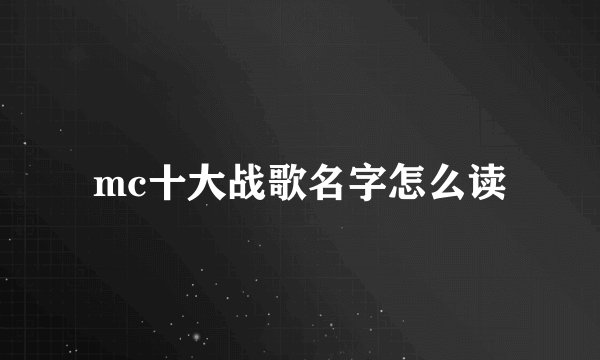 mc十大战歌名字怎么读