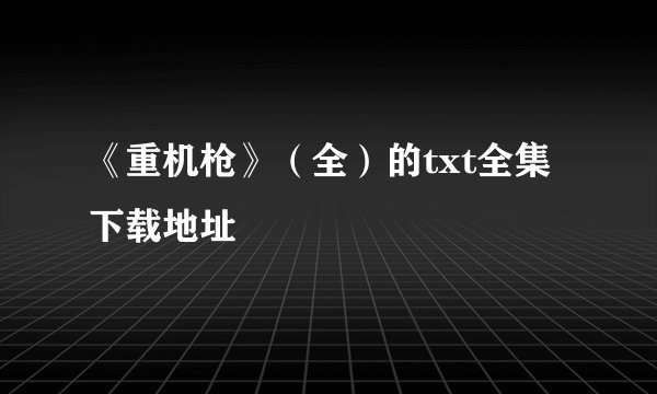 《重机枪》（全）的txt全集下载地址