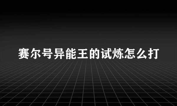 赛尔号异能王的试炼怎么打