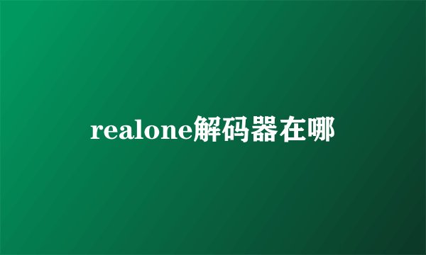realone解码器在哪