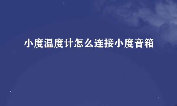 小度温度计怎么连接小度音箱
