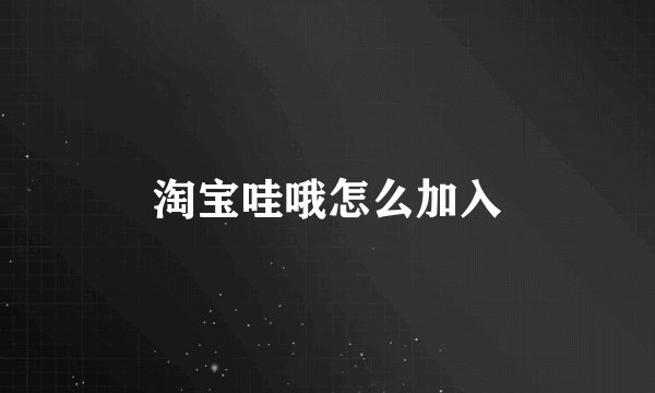 淘宝哇哦怎么加入