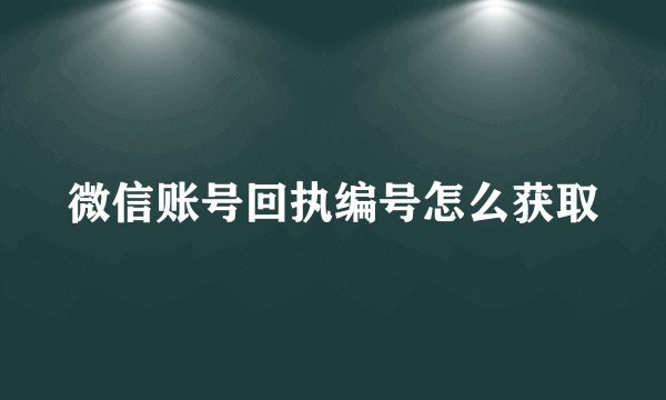 微信账号回执编号怎么获取