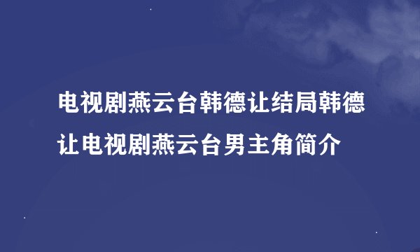 电视剧燕云台韩德让结局韩德让电视剧燕云台男主角简介