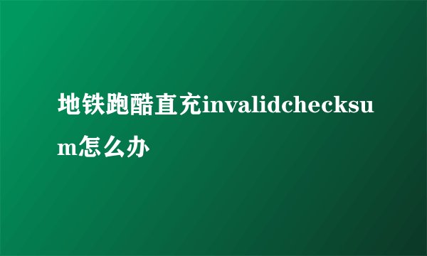 地铁跑酷直充invalidchecksum怎么办