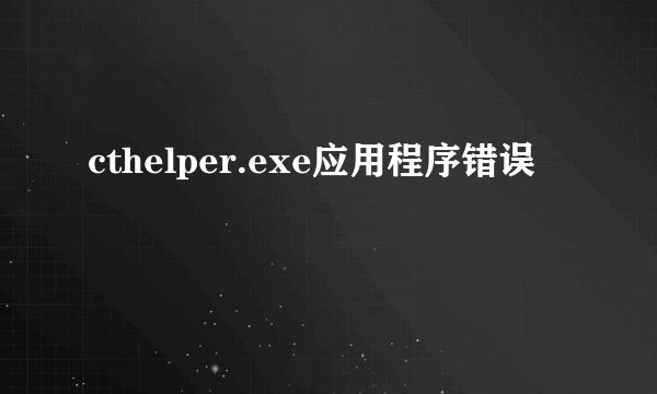 cthelper.exe应用程序错误