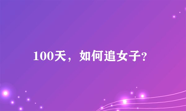 100天，如何追女子？