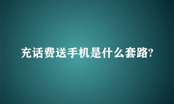 充话费送手机是什么套路?