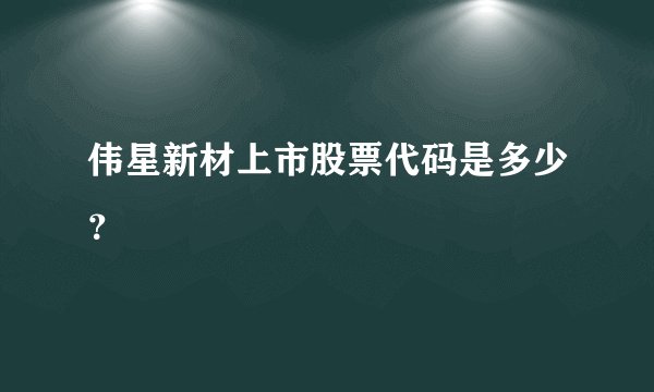 伟星新材上市股票代码是多少？
