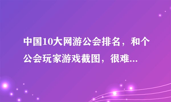 中国10大网游公会排名，和个公会玩家游戏截图，很难吧，不会的一边凉快去