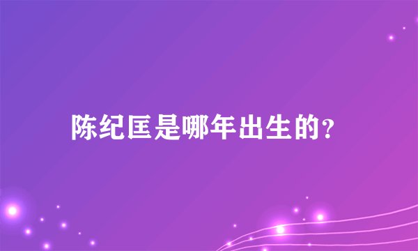 陈纪匡是哪年出生的？