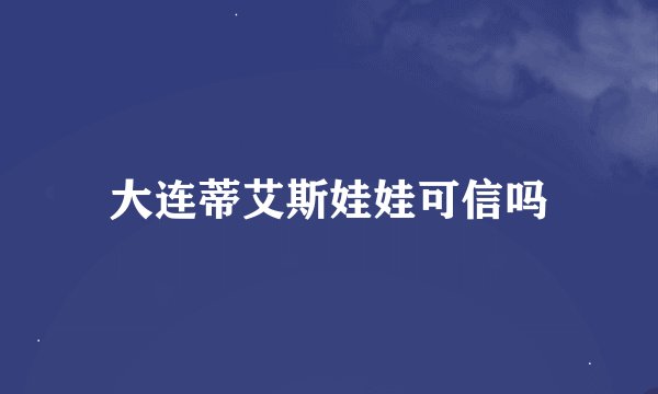 大连蒂艾斯娃娃可信吗