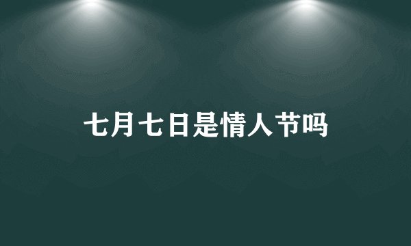 七月七日是情人节吗