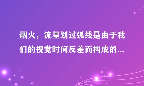 烟火，流星划过弧线是由于我们的视觉时间反差而构成的一条线，还是在空间点留下了残余发光源？