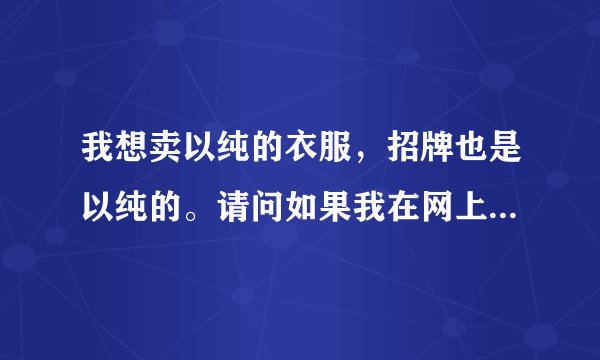 我想卖以纯的衣服，招牌也是以纯的。请问如果我在网上拿货然后自己卖是不是违法的？