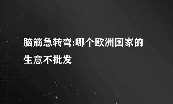 脑筋急转弯:哪个欧洲国家的生意不批发