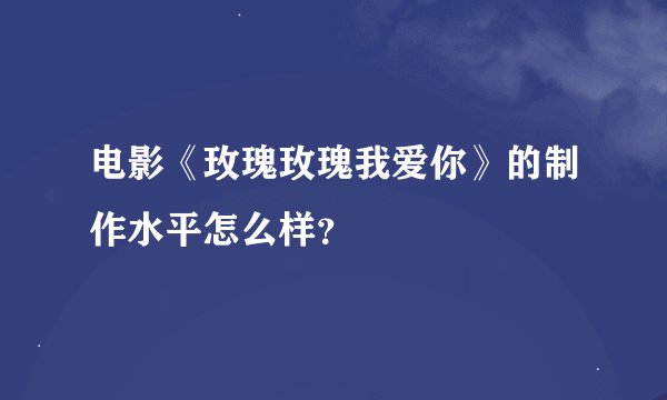 电影《玫瑰玫瑰我爱你》的制作水平怎么样？