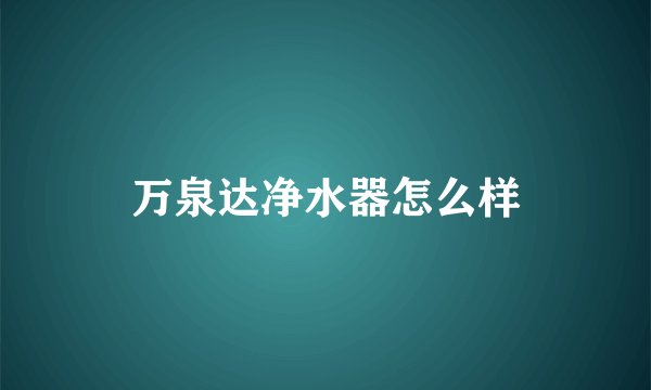 万泉达净水器怎么样