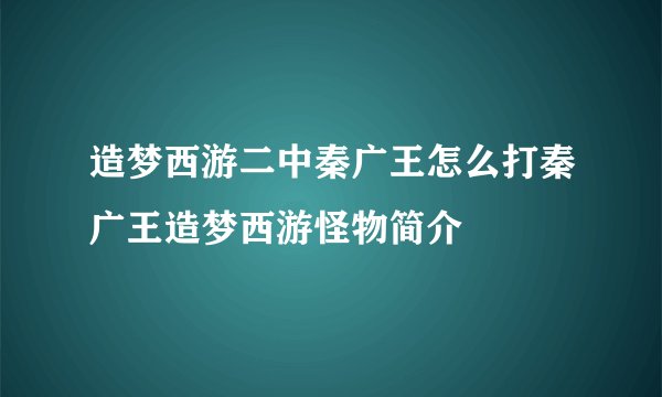 造梦西游二中秦广王怎么打秦广王造梦西游怪物简介