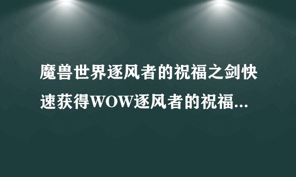 魔兽世界逐风者的祝福之剑快速获得WOW逐风者的祝福之剑任务流程是什么