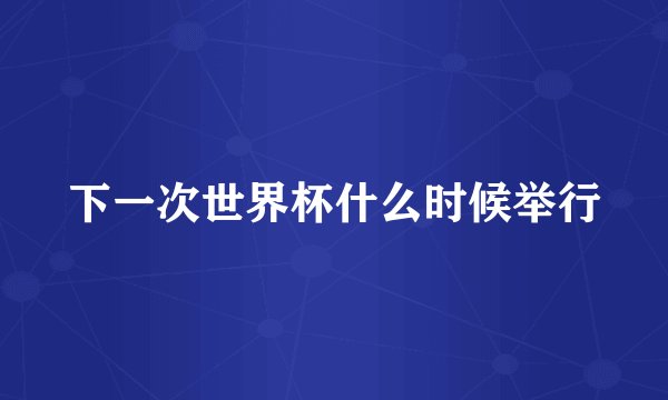 下一次世界杯什么时候举行