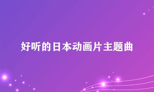 好听的日本动画片主题曲
