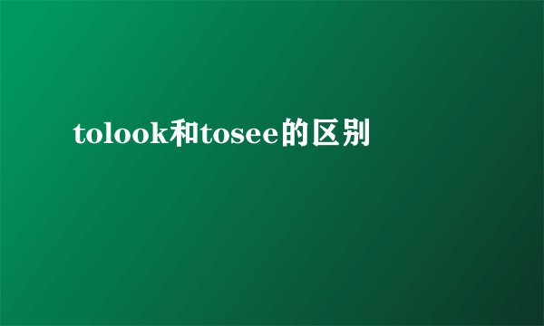tolook和tosee的区别