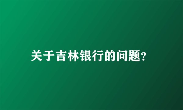 关于吉林银行的问题？