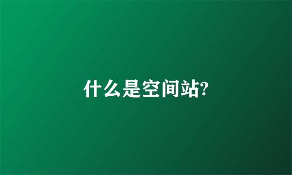 什么是空间站?