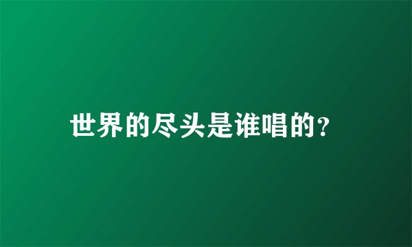 世界的尽头是谁唱的？