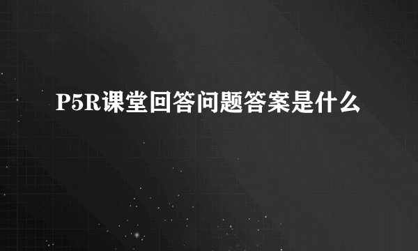 P5R课堂回答问题答案是什么