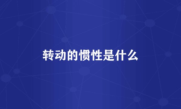 转动的惯性是什么