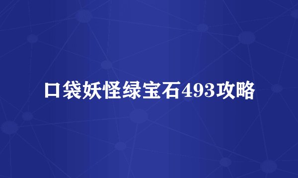 口袋妖怪绿宝石493攻略