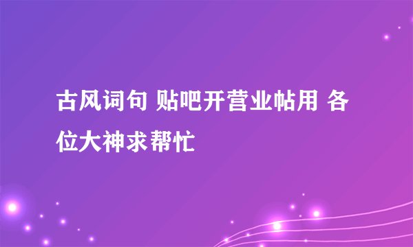 古风词句 贴吧开营业帖用 各位大神求帮忙