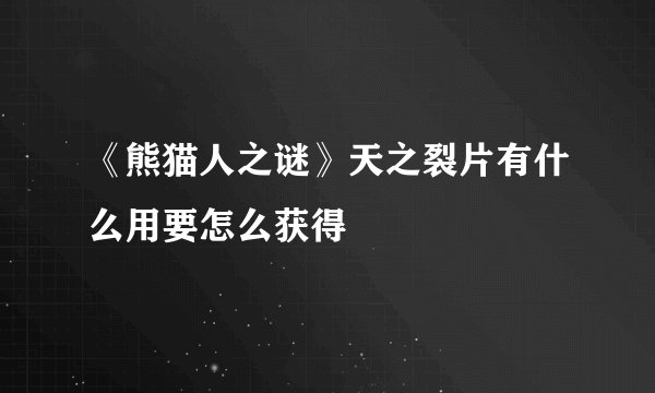 《熊猫人之谜》天之裂片有什么用要怎么获得