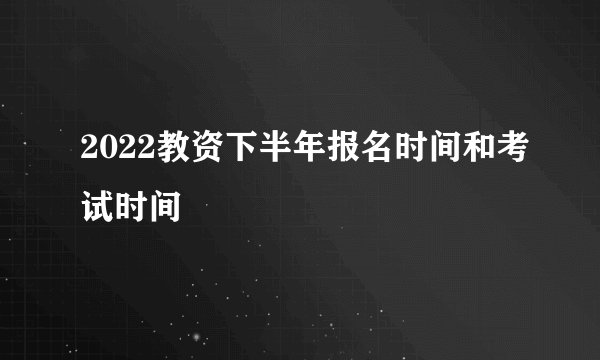 2022教资下半年报名时间和考试时间