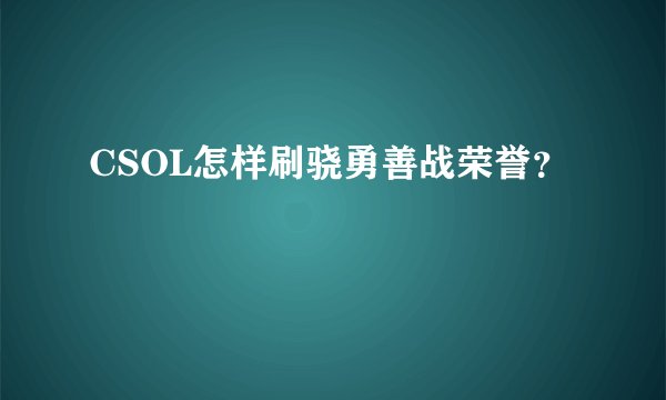 CSOL怎样刷骁勇善战荣誉？