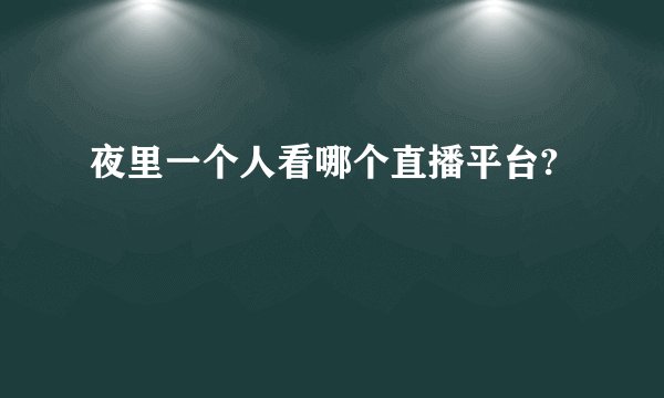夜里一个人看哪个直播平台?
