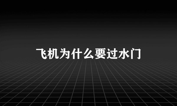 飞机为什么要过水门